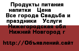 Продукты питания, напитки › Цена ­ 100 - Все города Свадьба и праздники » Услуги   . Нижегородская обл.,Нижний Новгород г.